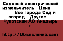 Садовый электрический измельчитель › Цена ­ 17 000 - Все города Сад и огород » Другое   . Чукотский АО,Анадырь г.